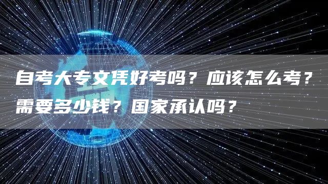 自考大专文凭好考吗？应该怎么考？需要多少钱？国家承认吗？(图1)
