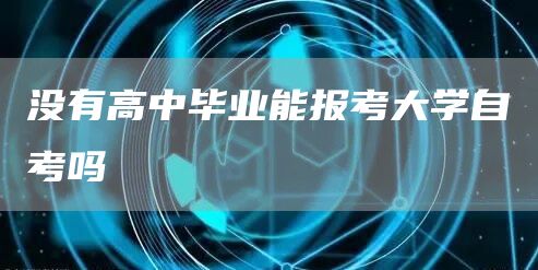 没有高中毕业能报考大学自考吗