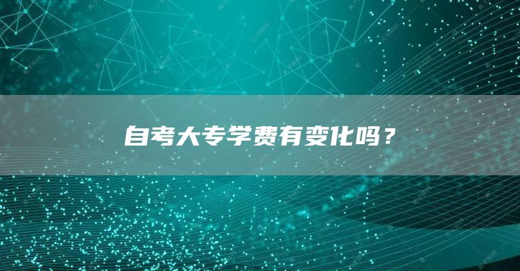 自考大专学费有变化吗？(图1)