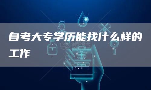 自考大专学历能找什么样的工作(图1)