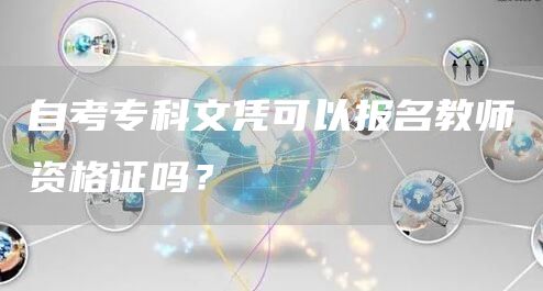 自考专科文凭可以报名教师资格证吗？
