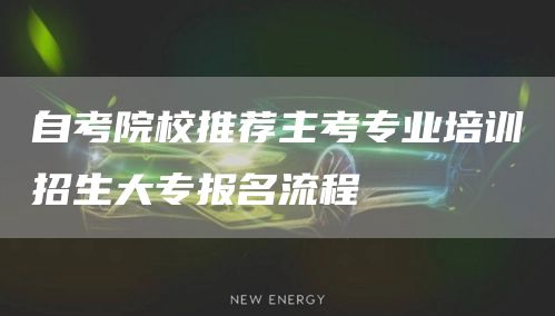 自考院校推荐主考专业培训招生大专报名流程(图1)