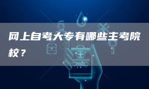 网上自考大专有哪些主考院校？