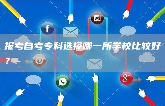 报考自考专科选择哪一所学校比较好？