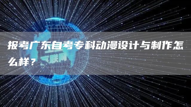 报考广东自考专科动漫设计与制作怎么样？(图1)