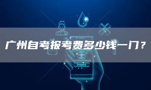 广州自考报考费多少钱一门？(图1)