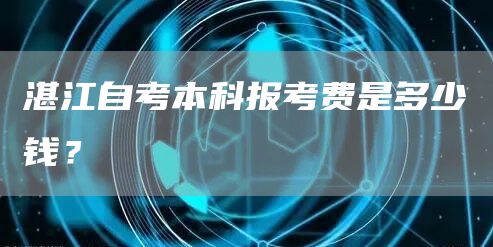 湛江自考本科报考费是多少钱？