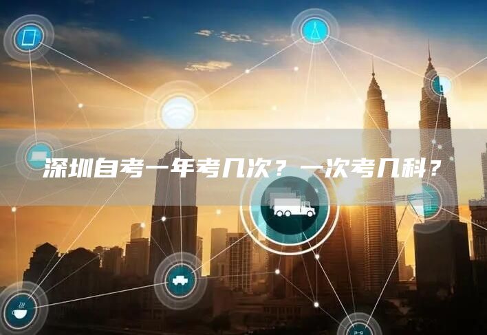 深圳自考一年考几次？一次考几科？(图1)
