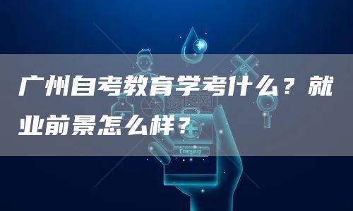 广州自考教育学考什么？就业前景怎么样？(图1)
