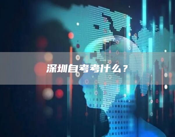 深圳自考考什么？(图1)