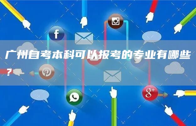 广州自考本科可以报考的专业有哪些？