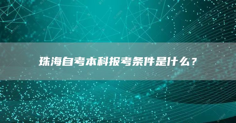 珠海自考本科报考条件是什么？(图1)