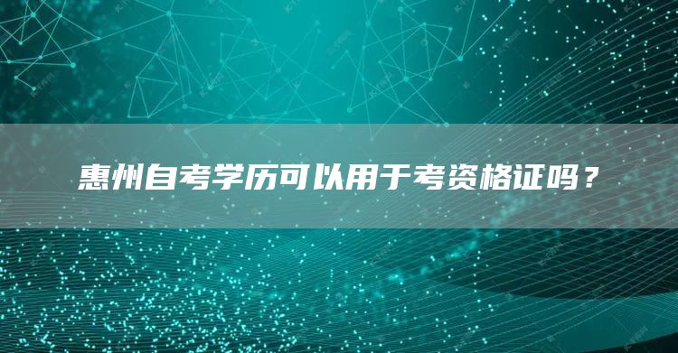惠州自考学历可以用于考资格证吗？