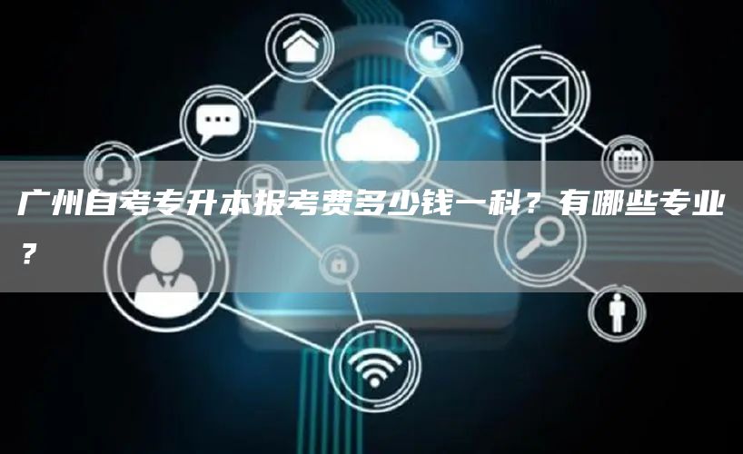 广州自考专升本报考费多少钱一科？有哪些专业？