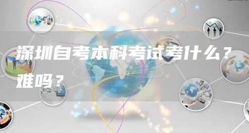 深圳自考本科考试考什么？难吗？(图1)