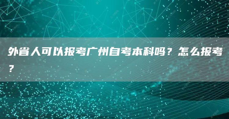 外省人可以报考广州自考本科吗？怎么报考？(图1)