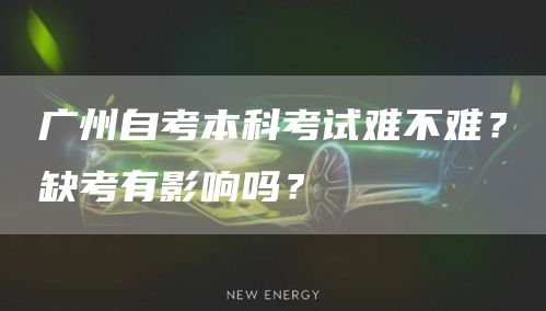 广州自考本科考试难不难？缺考有影响吗？(图1)