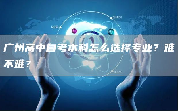 广州高中自考本科怎么选择专业？难不难？(图1)