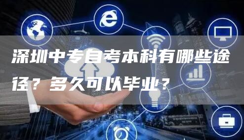 深圳中专自考本科有哪些途径？多久可以毕业？