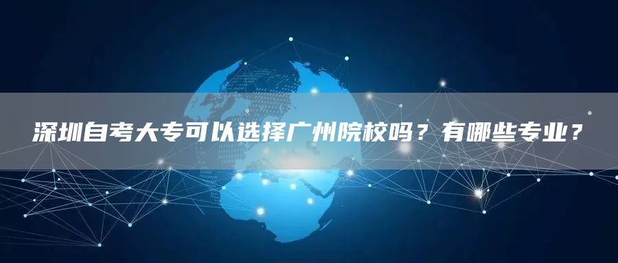 深圳自考大专可以选择广州院校吗？有哪些专业？(图1)