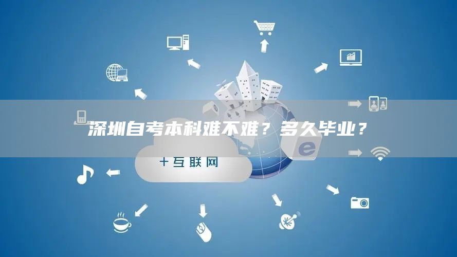 深圳自考本科难不难？多久毕业？(图1)