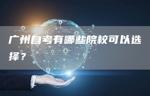 广州自考有哪些院校可以选择？(图1)