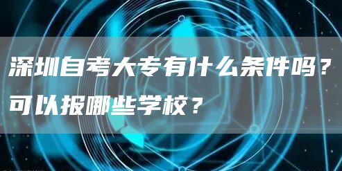 深圳自考大专有什么条件吗？可以报哪些学校？(图1)