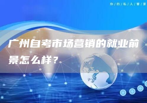 广州自考市场营销的就业前景怎么样？