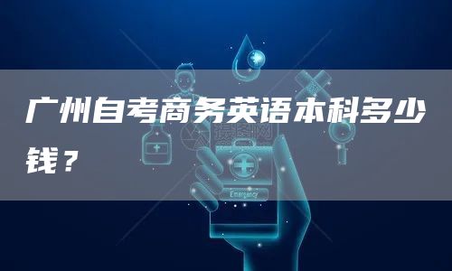 广州自考商务英语本科多少钱？(图1)