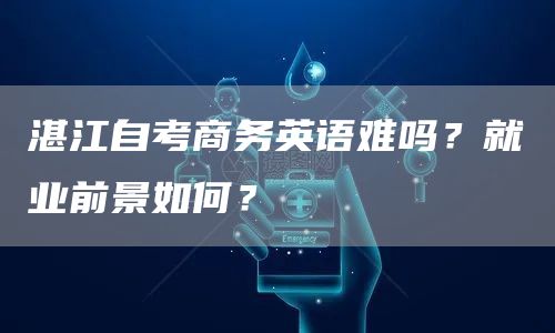 湛江自考商务英语难吗？就业前景如何？