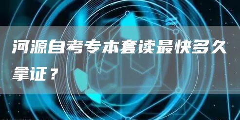 河源自考专本套读最快多久拿证？(图1)
