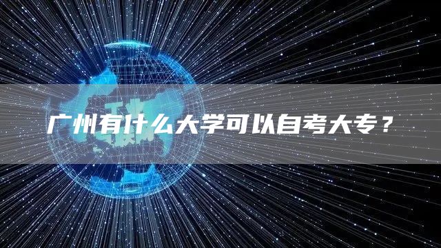 广州有什么大学可以自考大专？(图1)