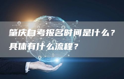 肇庆自考报名时间是什么？具体有什么流程？