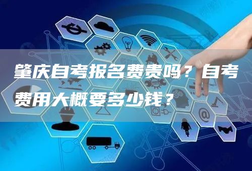 肇庆自考报名费贵吗？自考费用大概要多少钱？(图1)