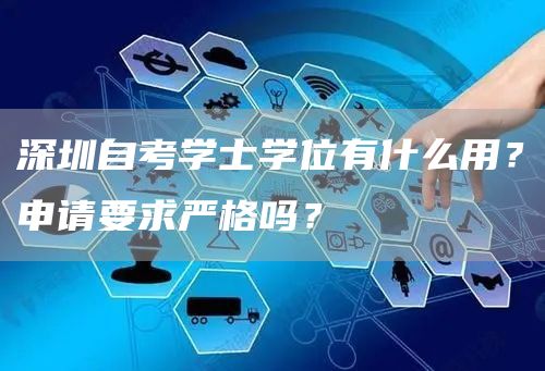 深圳自考学士学位有什么用？申请要求严格吗？(图1)