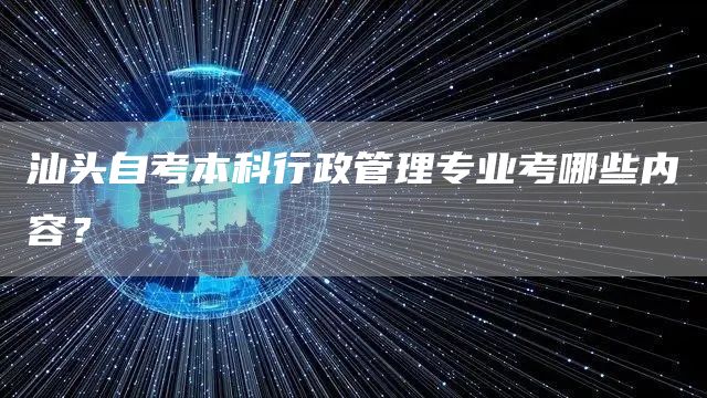 汕头自考本科行政管理专业考哪些内容？