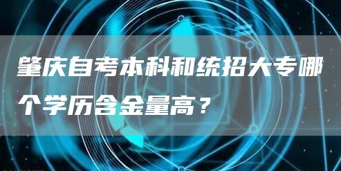 肇庆自考本科和统招大专哪个学历含金量高？