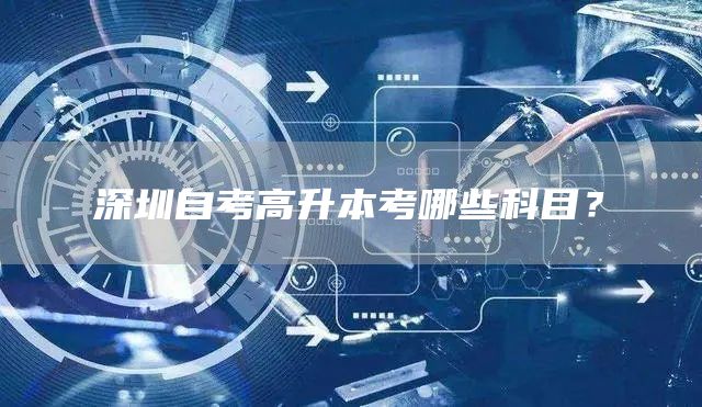 深圳自考高升本考哪些科目？(图1)