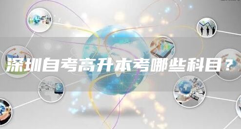 深圳自考高升本考哪些科目？