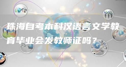 珠海自考本科汉语言文学教育毕业会发教师证吗？(图1)
