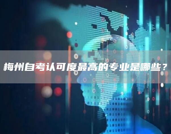 梅州自考认可度最高的专业是哪些？(图1)