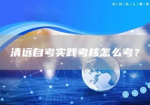 清远自考实践考核怎么考？