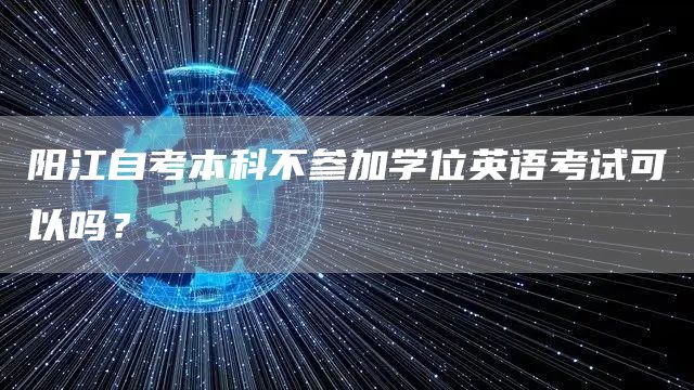 阳江自考本科不参加学位英语考试可以吗？