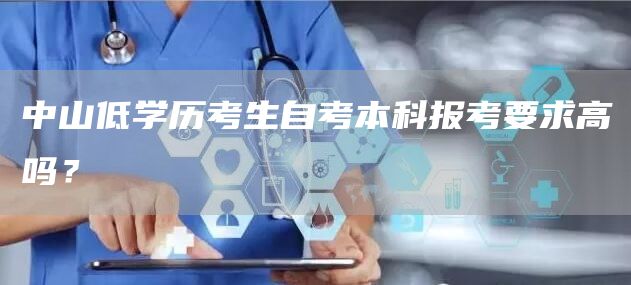 中山低学历考生自考本科报考要求高吗？