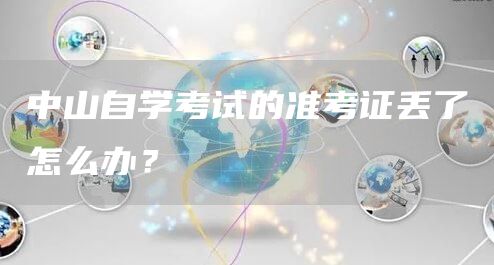 中山自学考试的准考证丢了怎么办？