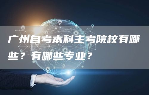广州自考本科主考院校有哪些？有哪些专业？