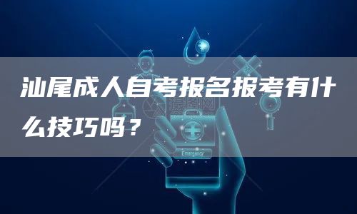 汕尾成人自考报名报考有什么技巧吗？