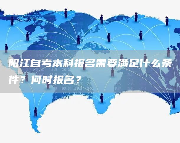 阳江自考本科报名需要满足什么条件？何时报名？