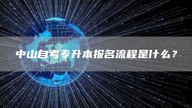 中山自考专升本报名流程是什么？(图1)