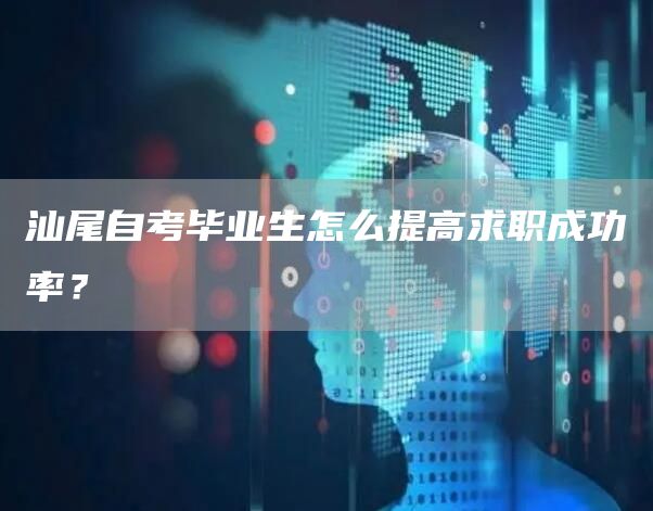 汕尾自考毕业生怎么提高求职成功率？(图1)